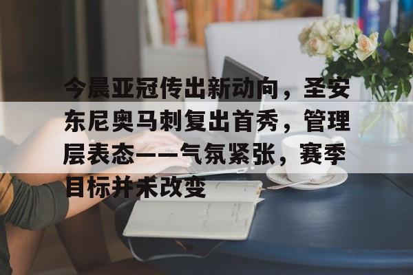 开云体育-包含今晨亚冠传出新动向，圣安东尼奥马刺复出首秀，管理层表态——气氛紧张，赛季目标并未改变的词条